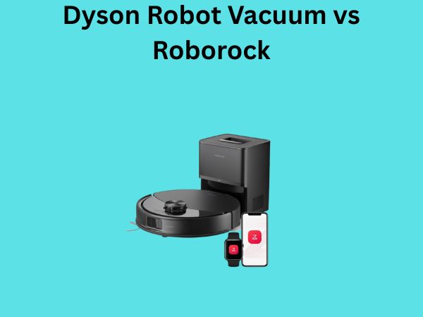 Dyson Robot Vacuum vs Roborock