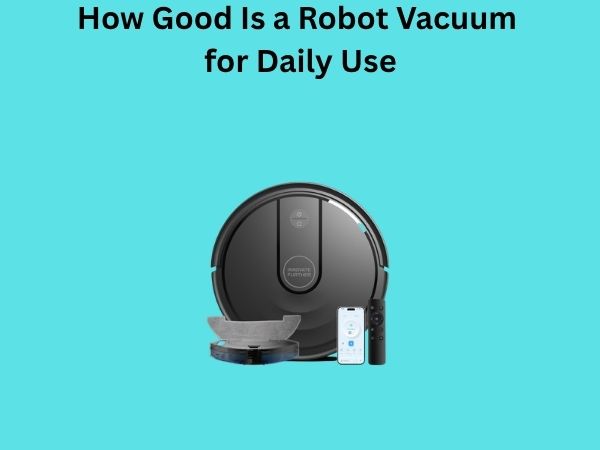 How Good Is a Robot Vacuum for Daily Use