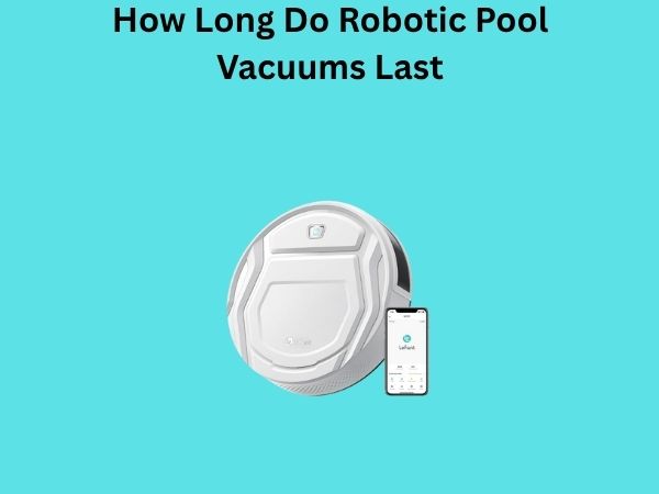 How Long Do Robotic Pool Vacuums Last