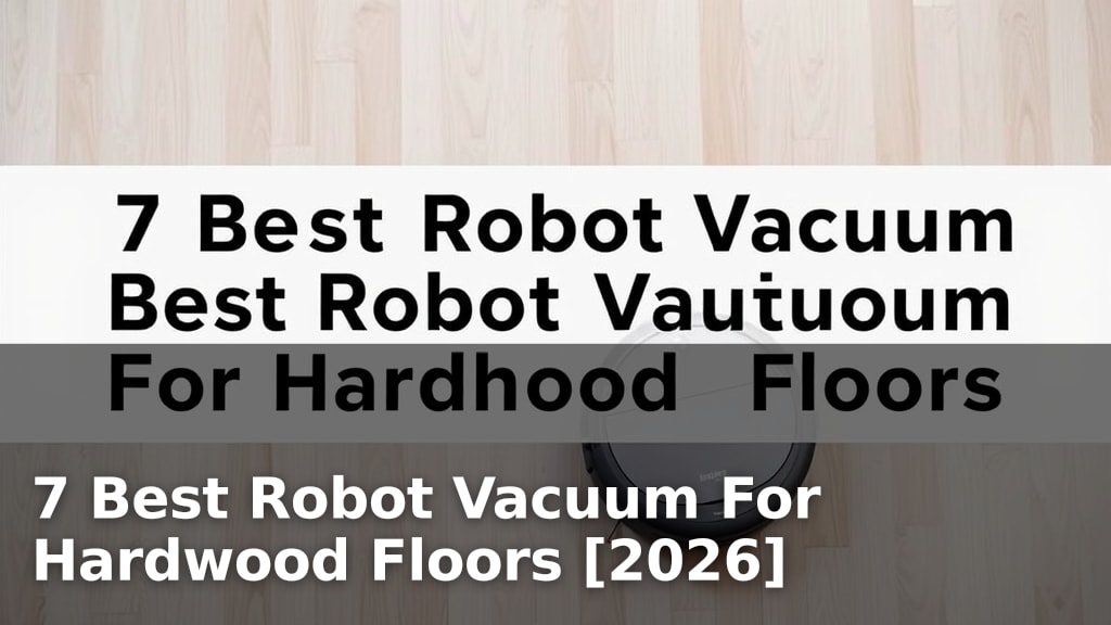 7 Best Robot Vacuum For Hardwood Floors [2026]