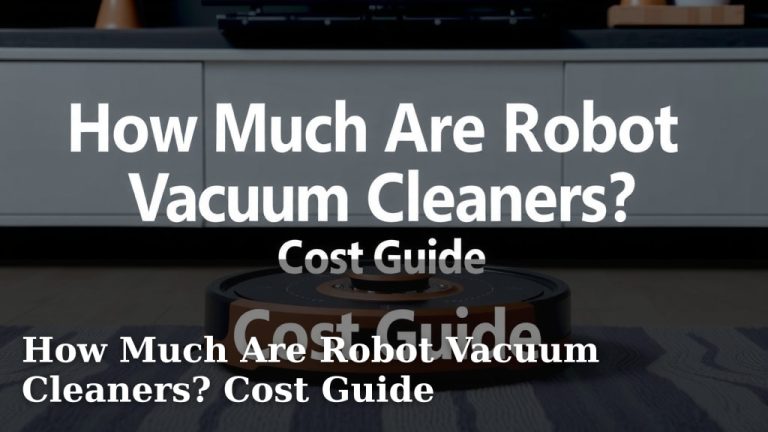 How Much Are Robot Vacuum Cleaners? Cost Guide