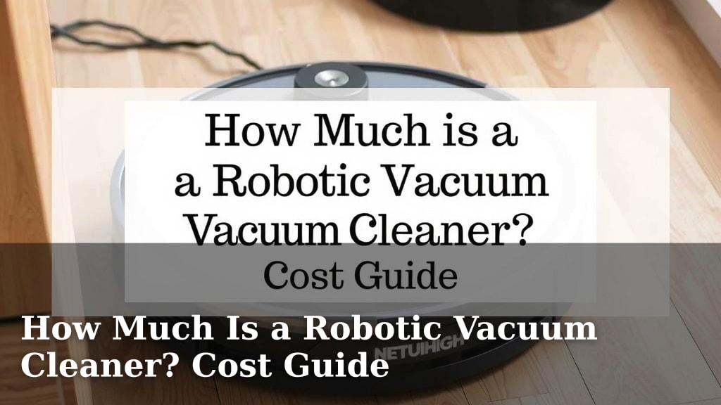 How Much Is a Robotic Vacuum Cleaner? Cost Guide